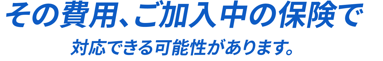 その費用、ご加入中の自動車保険で対応できる可能性があります