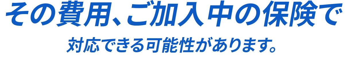 その費用、ご加入中の自動車保険で対応できる可能性があります